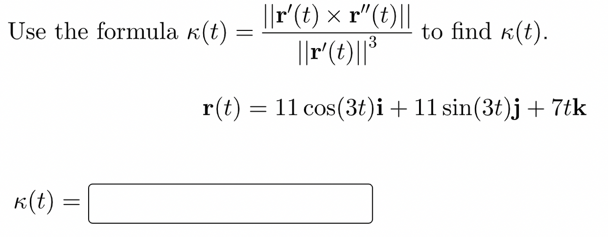 |F(t) × r"(t)||
||r(t)||³
Use the formula k(t)
to find k(t).
r(t) = 11 cos(3t)i+11 sin(3t)j + 7tk
K(t) :
