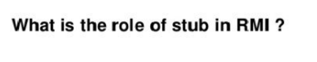 What is the role of stub in RMI ?