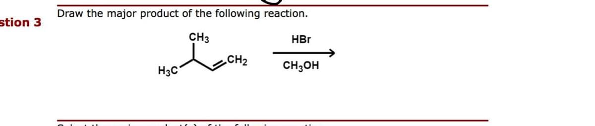 stion 3
Draw the major product of the following reaction.
CH3
H3C
CH₂
HBr
CH3OH