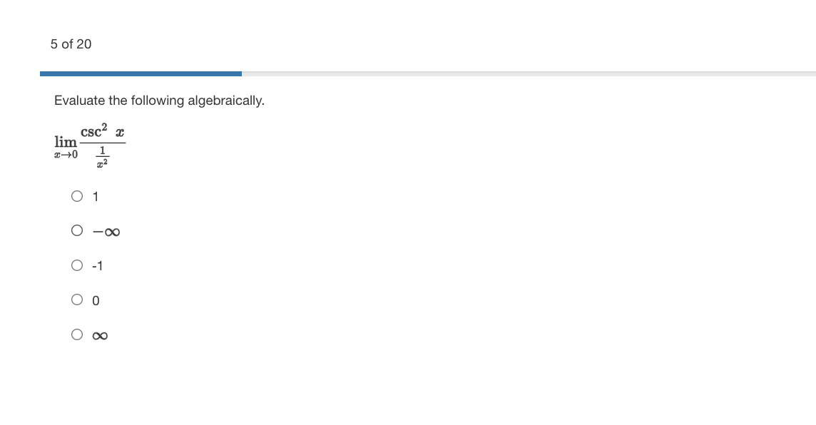 5 of 20
Evaluate the following algebraically.
csc x
lim
O 1
O -00
O -1
O O O
