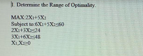 1. Determine the Range of Optimality.
MAX:2Xi+5X2
Subject to:6X1+5X<60
2Xi+3X224
3Xi+6X2<48
X1,X20
