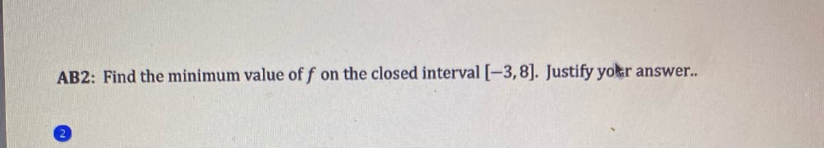 AB2: Find the minimum value of f on the closed interval [-3,8]. Justify yokr answer..
