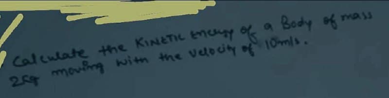 Calculate the KINETIC Energy of a Body of mass
264 moving with the velocity of 10m/s.