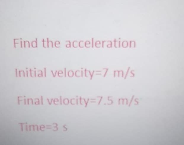 Find the acceleration
Initial velocity=7 m/s
Final velocity=7.5 m/s
Time 3 s