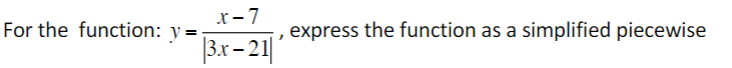 For the function: y =
x-7
, express the function as a simplified piecewise
3r- 21||
