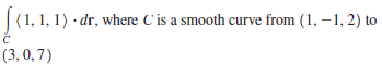 |(1, 1, 1) · dr, where C'is a smooth curve from (1, – 1, 2) to
(3,0,7)
