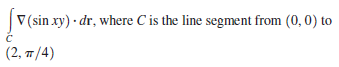 V (sin xy) · dr, where C is the line segment from (0,0) to
( 2. π/4)
