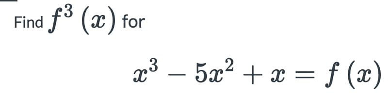 Find f8 (x) for
23 – = f (x)
5x² + x
