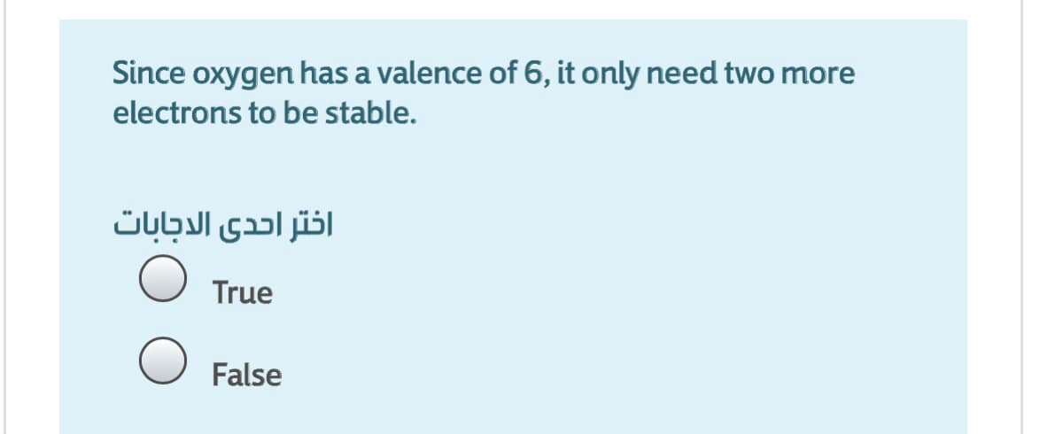 Since oxygen has a valence of 6, it only need two more
electrons to be stable.
اختر احدى الدجابات
True
False
