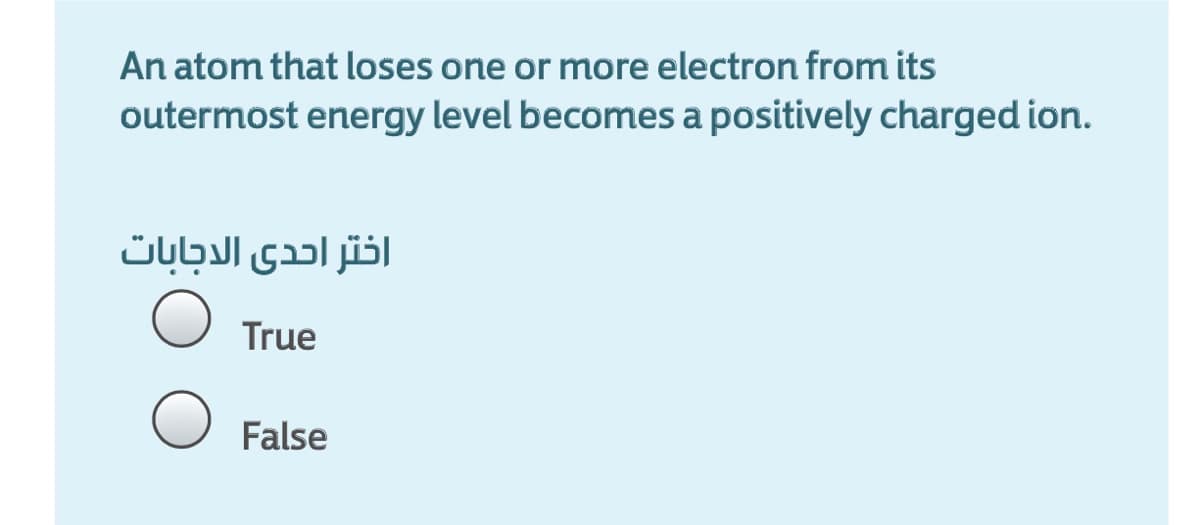 An atom that loses one or more electron from its
outermost energy level becomes a positively charged ion.
اختر احدى الدجابات
True
False
