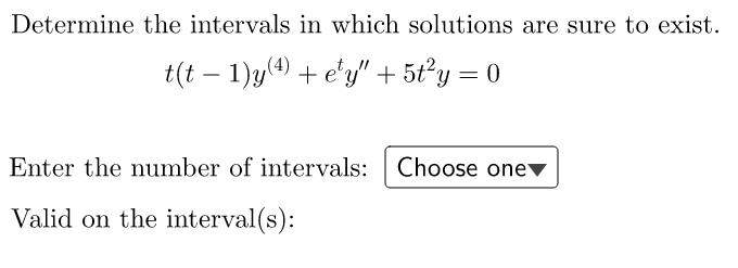 Determine the intervals in which solutions are sure to exist.
t(t− 1)y(4) + e¹y" + 5t²y = 0
Enter the number of intervals: Choose one
Valid on the interval(s):