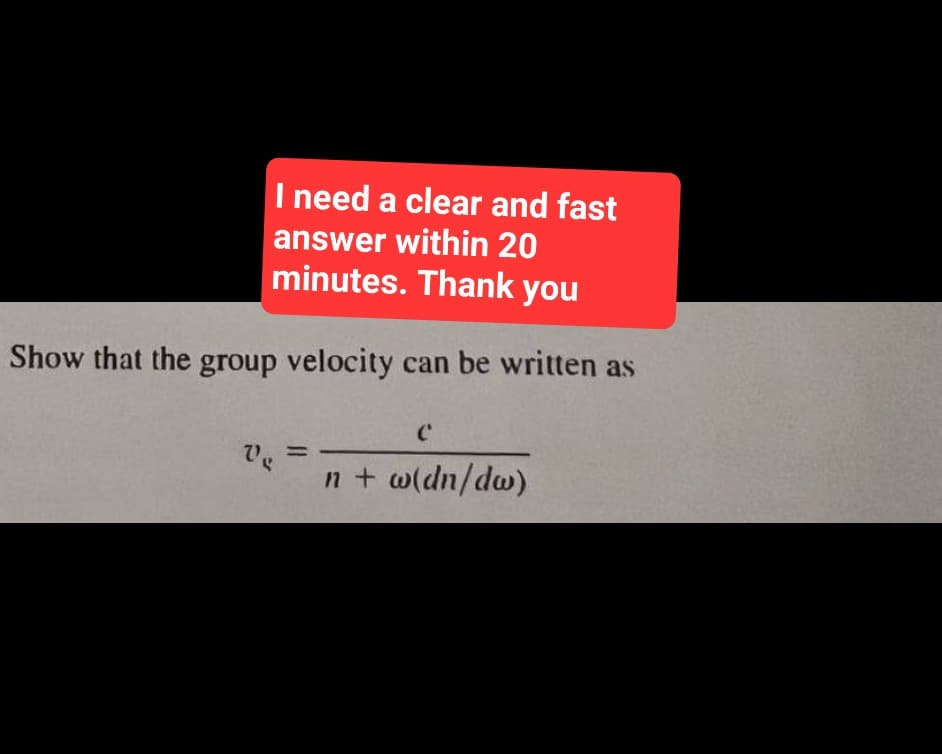 I need a clear and fast
answer within 20
minutes. Thank you
Show that the group velocity can be written as
V =
C
n + w(dn/dw)