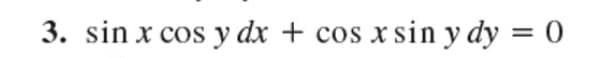 3. sin x cos y dx + cos x sin y dy = 0
