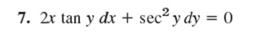 7. 2x tan y dx + sec² y dy = 0
