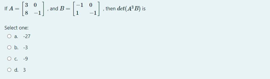 3 0
-1 0
If A =
8
then det(A³ B) is
and B
Select one:
O a.
-27
O b. -3
-9
O d. 3
