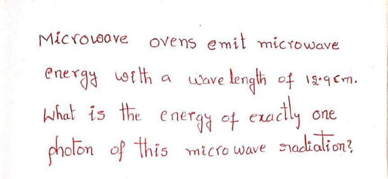 Microwave ovens emit microwave
energy with a wave length of 19.98m.
What is the energy of exactly
photon of this microwave sradiation?
one