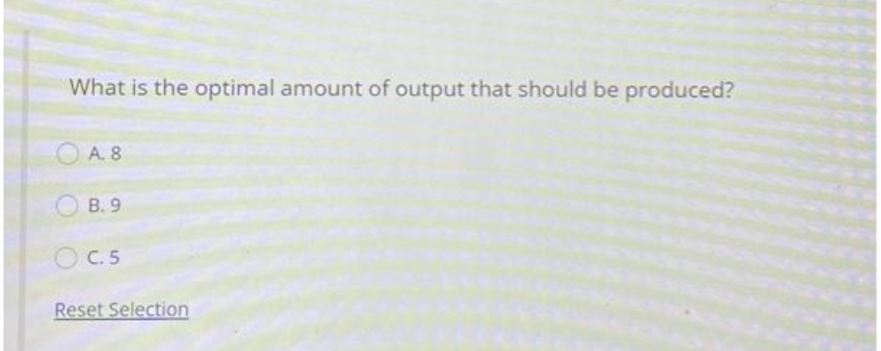 What is the optimal amount of output that should be produced?
OA. 8
B. 9
C. 5
Reset Selection
