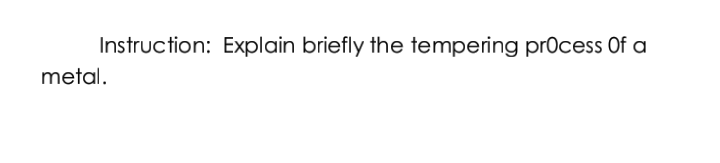 Instruction: Explain briefly the tempering process Of a
metal.
