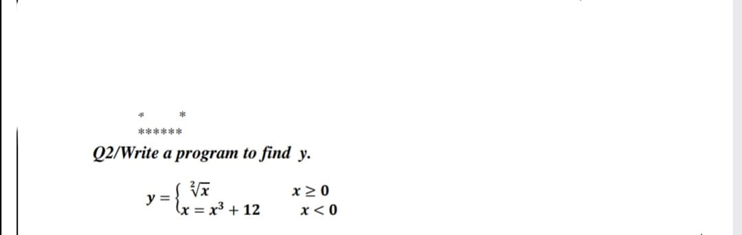 ******
Q2/Write a program to find y.
y = { VF
x> 0
x3 + 12
x<0
