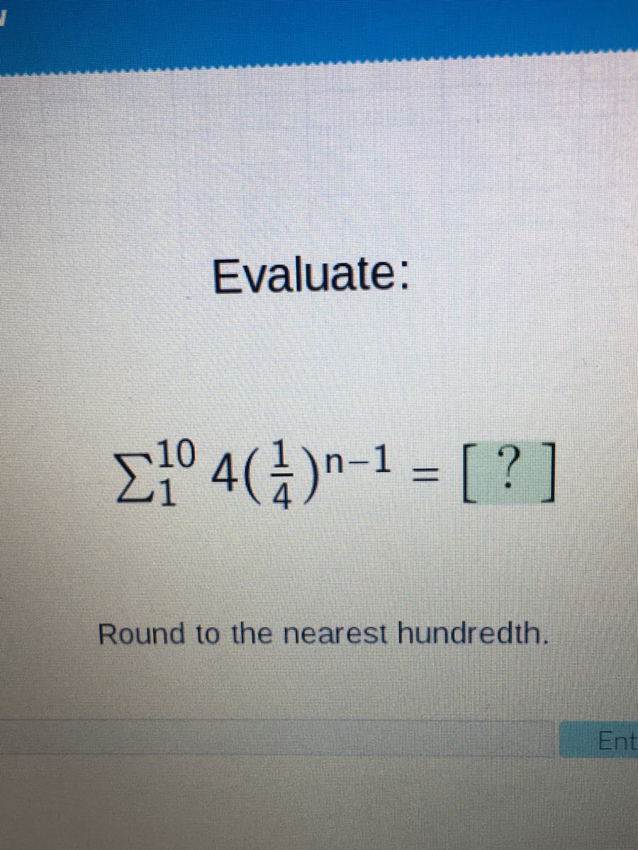 Evaluate:
Et° 4(¿)n-1 = [ ? ]
%3D
Round to the nearest hundredth.
Ent
