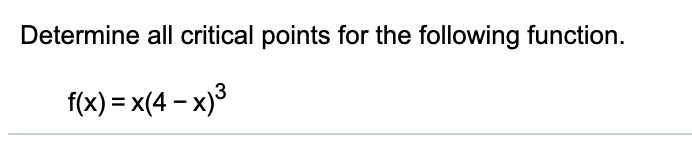 Determine all critical points for the following function.
f(x) = x(4 – x)3
