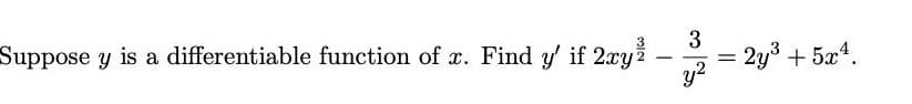 Suppose y is a differentiable function of x. Find y' if 2xy
3
2y3 + 5x4.
y2
-
