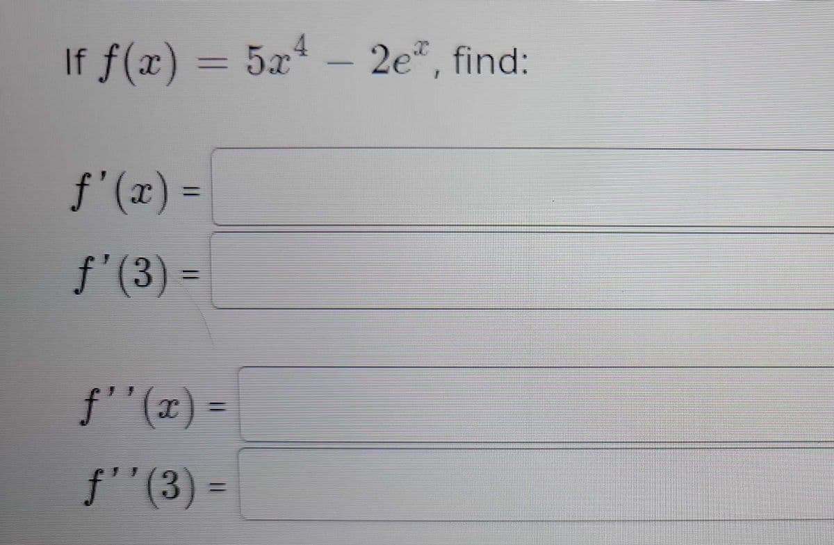 If f(x) = 5x² - 2e, find:
ƒ'(x) =
f'(3)
ƒ''(x) =
f''(3) =
C