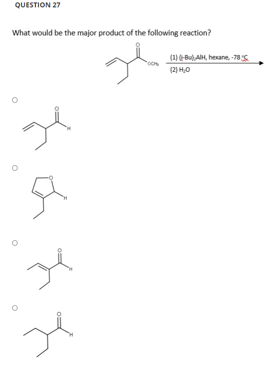 QUESTION 27
What would be the major product of the following reaction?
(1) (i-Bu);AlH, hexane, -78 C
OCH
(2) H,O
H.
H.
