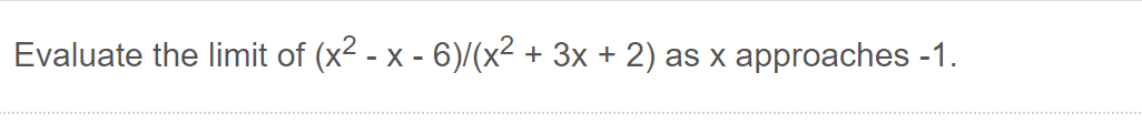 Evaluate the limit of (x2 - x - 6)/(x² + 3x + 2)
as x approaches -1.
