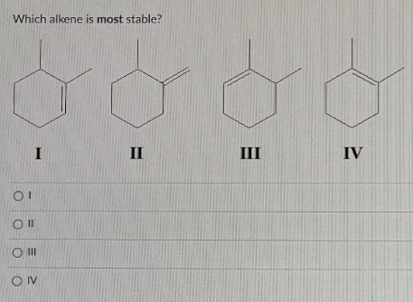 Which alkene is most stable?
I
II
OI
Oll
O III
O IV
III
IV