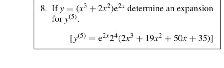 8. If y = (x³ + 2x²)e2* determine an expansion
for y(5).
%3D
[y(5) = e2*2*(2x³3 + 19x² + 50x + 35)]
