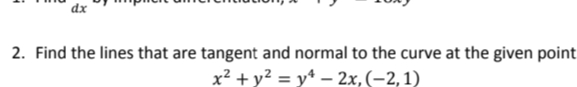 dx
2. Find the lines that are tangent and normal to the curve at the given point
x² + y? = y* – 2x,(-2,1)
