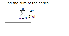 Find the sum of the series.
Σ.
4n
5"n!
