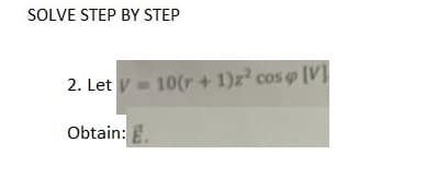 SOLVE STEP BY STEP
2. Let V=10(r + 1)2² cos [V]
Obtain: E