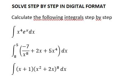 SOLVE STEP BY STEP IN DIGITAL FORMAT
Calculate the following integrals step by step
[x²
x*e* dx
5 -7
S² G₁/²² +²
8
x8
f(x+3
- 2x + 5x*) dx
(x + 1)(x² + 2x) dx