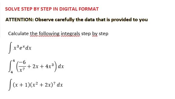 SOLVE STEP BY STEP IN DIGITAL FORMAT
ATTENTION: Observe carefully the data that is provided to you
Calculate the following integrals step by step
³exdx
-6
[*( + 2x + 4x²) dx
√(x +
(x + 1)(x² + 2x)7 dx