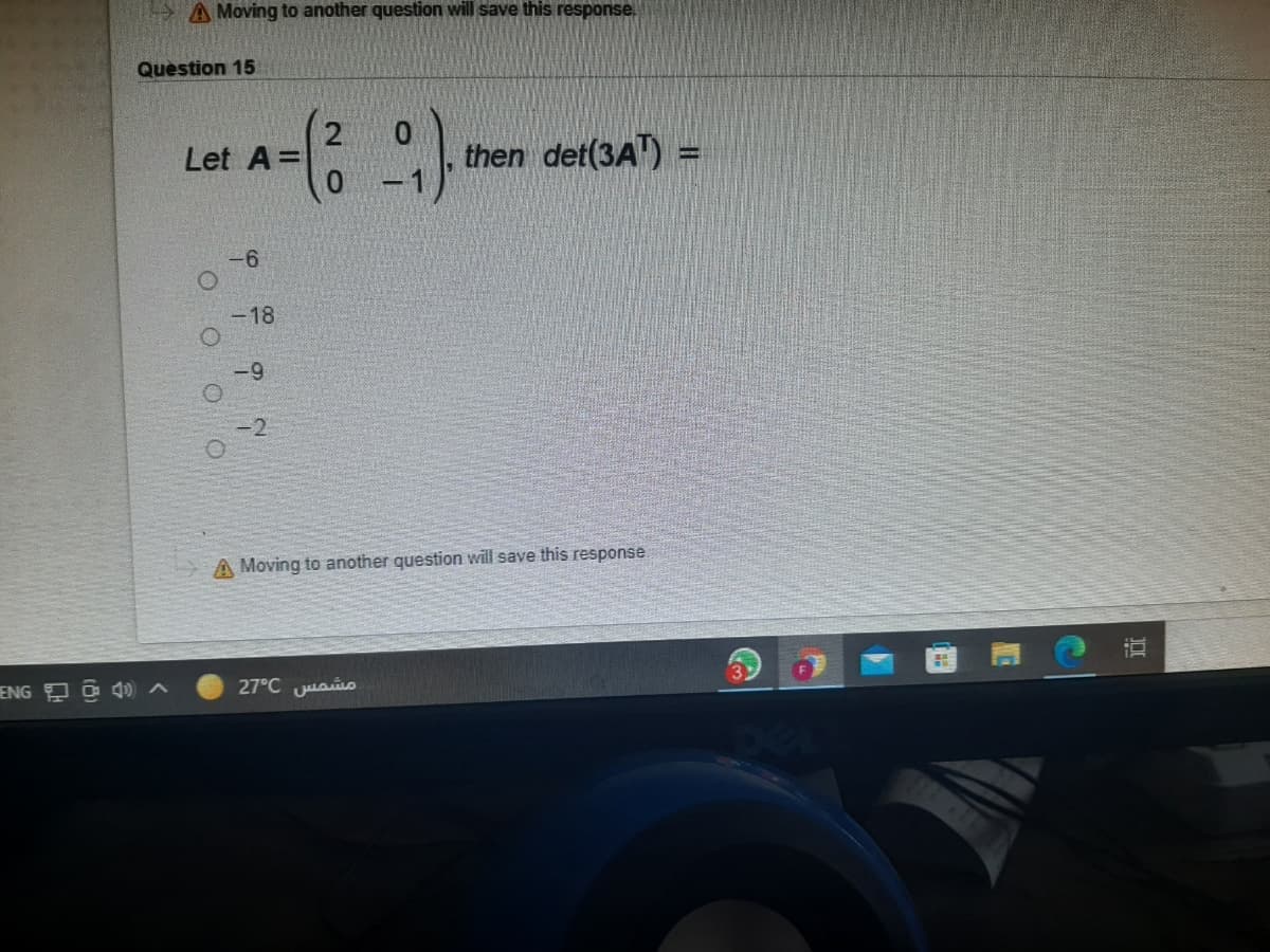 A Moving to another question will save this response.
Question 15
0.
then det(3A") =
Let A=
-6
-18
69
-2
A Moving to another question will save this response
ENG O
27°C ao
O O OO
