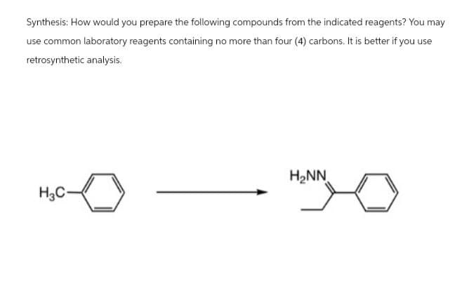Synthesis: How would you prepare the following compounds from the indicated reagents? You may
use common laboratory reagents containing no more than four (4) carbons. It is better if you use
retrosynthetic analysis.
H₂NN
H3C-