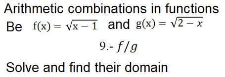 Arithmetic combinations in functions
Be f(x)=√x-1 and g(x) = √2-x
9.- f/g
Solve and find their domain