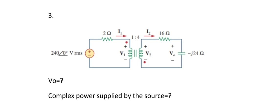 3.
16 2
1:4
240/0° V rms
V.
-j24 2
Vo=?
Complex power supplied by the source=?
ele
