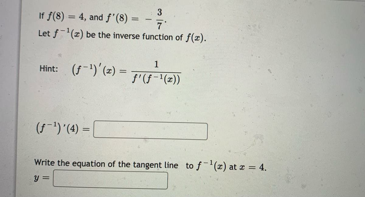 3
If f(8) = 4, and f'(8) =
7
Let f-(x) be the inverse function of f(x).
1
Hint: (f-1)'(2) =
wwww.
f'(f-1(x))
(f-1)'(4) =
%3D
Write the equation of the tangent line to f(x) at x = 4.
