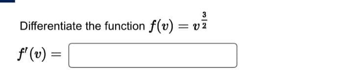 3
= V2
Differentiate the function f(v):
ƒ¹ (v) =