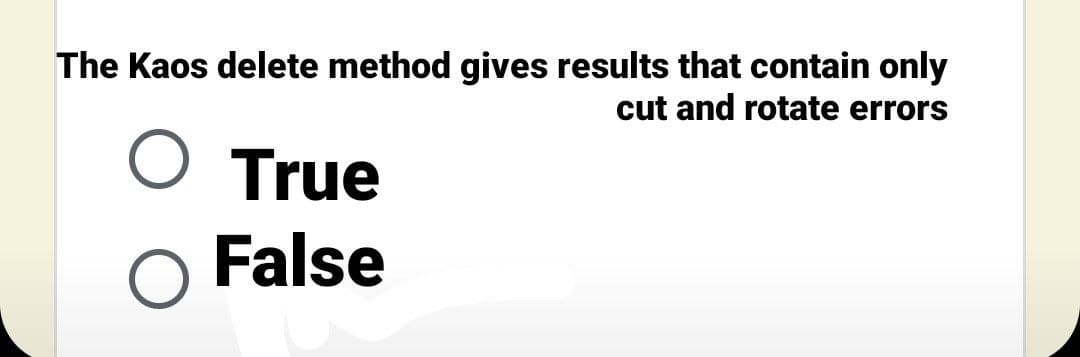 The Kaos delete method gives results that contain only
cut and rotate errors
O True
False
