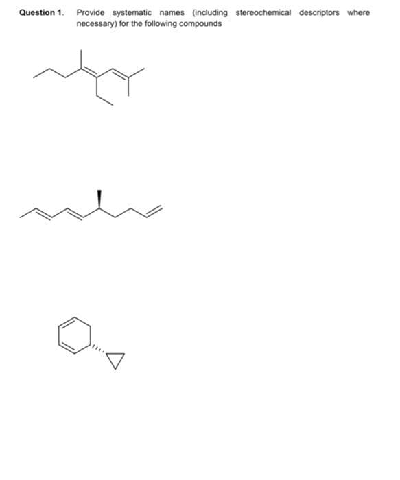 Question 1. Provide systematic names (including stereochemical descriptors where
necessary) for the following compounds
