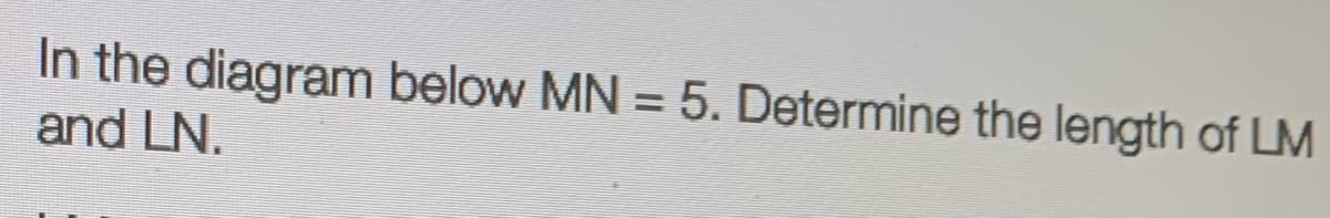 In the diagram below MN = 5. Determine the length of LM
%3D
and LN.
