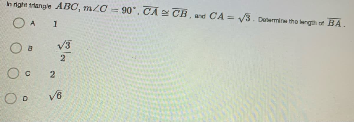 In right triangle ABC, m2C = 90°, CA CB, and CA = V3. Determine the length of BA.
%3D
A
1
V3
2
O D
V6
