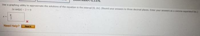 Use a graphing utility to approximate the solutions of the equation in the interval (0, 2). (Rond your anwers to three decimel places. Enter your aners conme
2x sinta) -20
Need Help?
Pead
