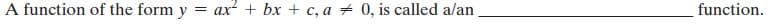 A function of the form y
ax + bx + c, a + 0, is called a/an
function.
