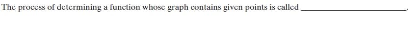 The process of determining a function whose graph contains given points is called

