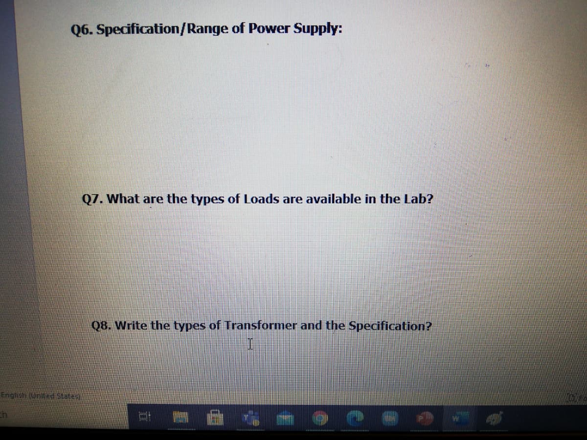 Q6. Specification/Range of Power Supply:
Q7. What are the types of Loads are available in the Lab?
Q8. Write the types of Transformer and the Specification?
English unived states
ch
